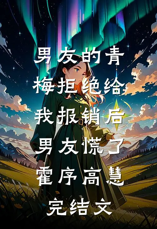 男友的青梅拒绝给我报销后，男友慌了霍序高慧完结文
