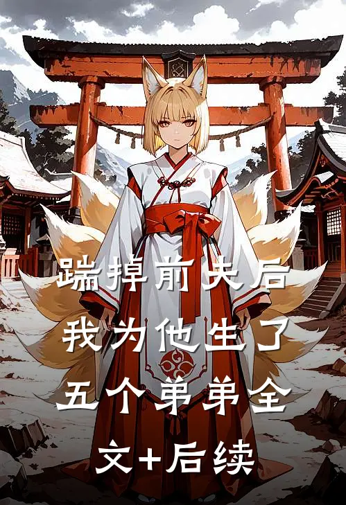 踹掉前夫后，我为他生了五个弟弟全文+后续
