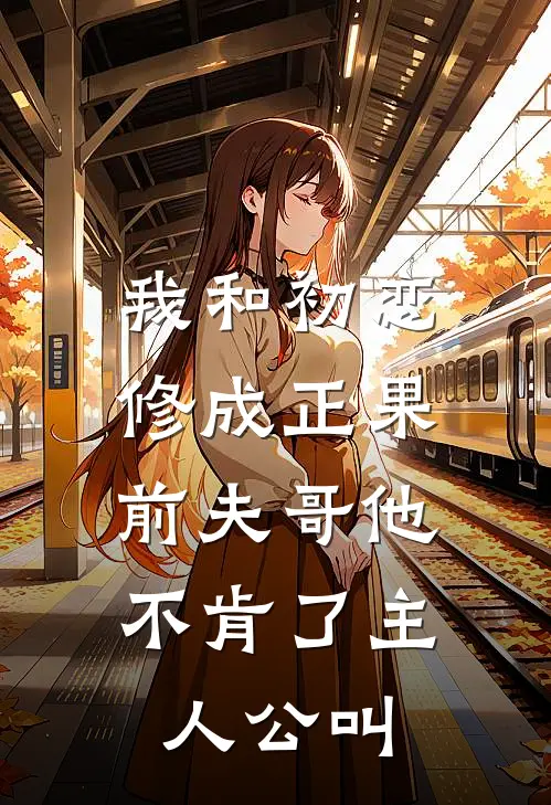 我和初恋修成正果，前夫哥他不肯了主人公叫