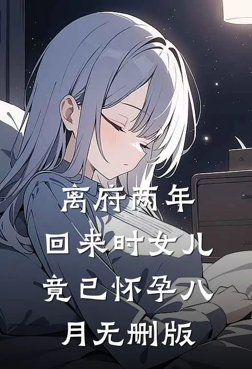 离府两年，回来时女儿竟已怀孕八月无删版