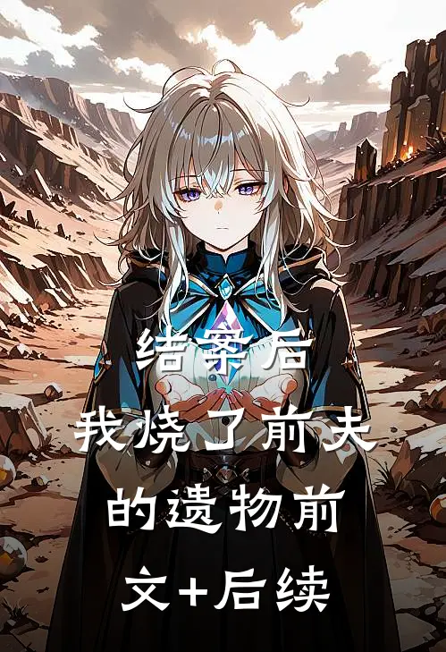 结案后，我烧了前夫的遗物前文+后续