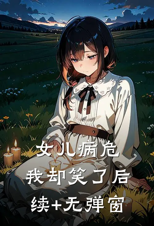 女儿病危，我却笑了后续+无弹窗