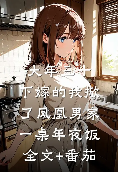 大年三十，下嫁的我掀了凤凰男家一桌年夜饭全文+番茄