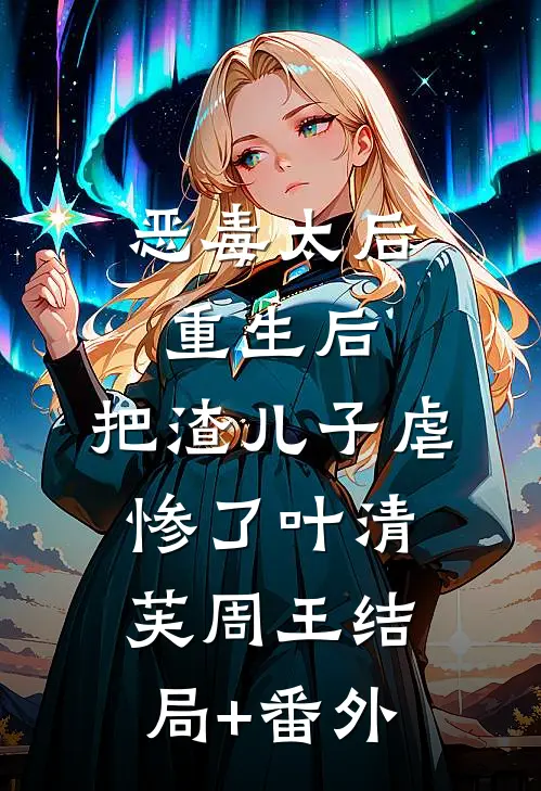 恶毒太后重生后：把渣儿子虐惨了叶清芙周王结局+番外