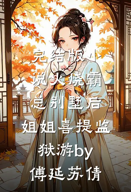 完结版小说火烧霸总别墅后，姐姐喜提监狱游by傅延苏倩