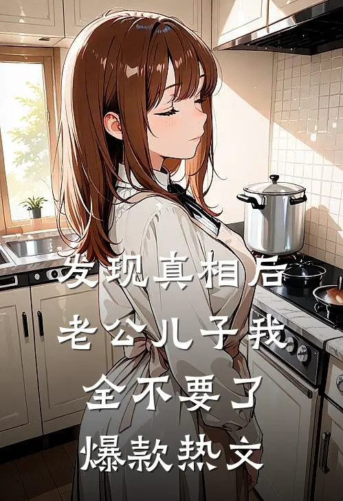 发现真相后，老公儿子我全不要了爆款热文