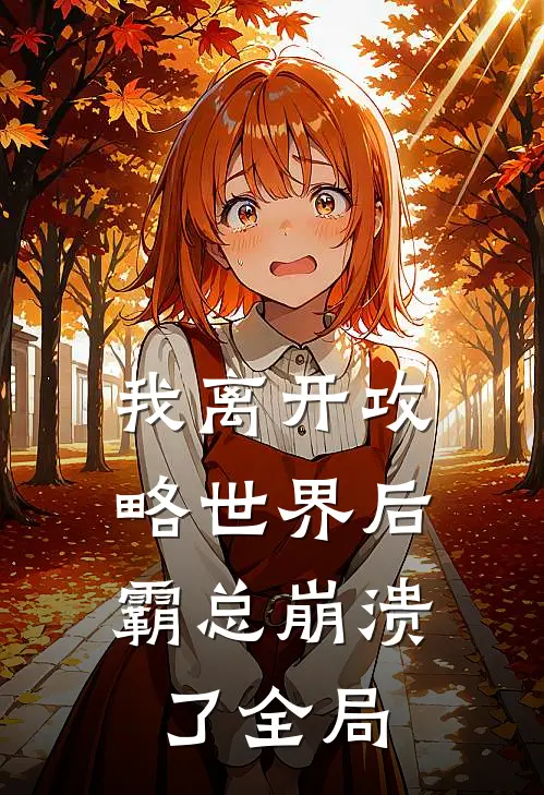 我离开攻略世界后，霸总崩溃了全局