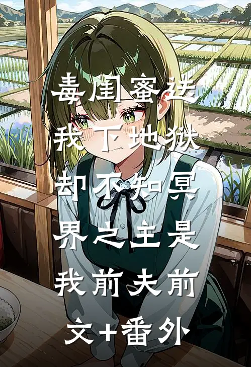 毒闺蜜送我下地狱，却不知冥界之主是我前夫前文+番外
