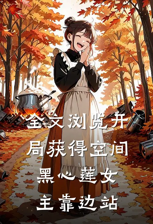 全文浏览开局获得空间，黑心莲女主靠边站