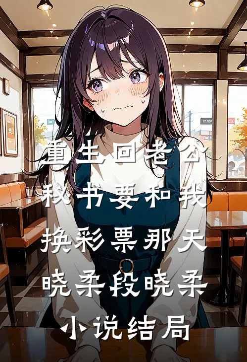 重生回老公秘书要和我换彩票那天晓柔段晓柔小说结局