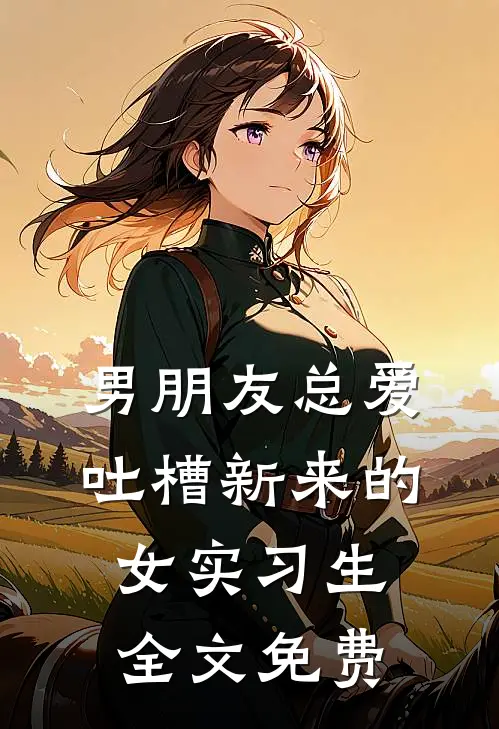 男朋友总爱吐槽新来的女实习生全文免费