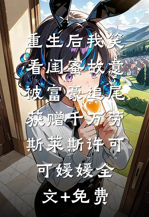 重生后我笑看闺蜜故意被富豪追尾，获赠千万劳斯莱斯许可可媛媛全文+免费