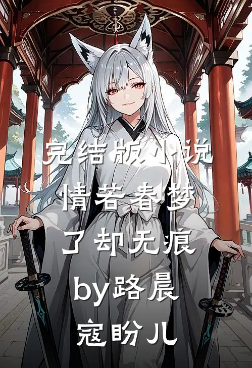完结版小说情若春梦，了却无痕by路晨寇盼儿