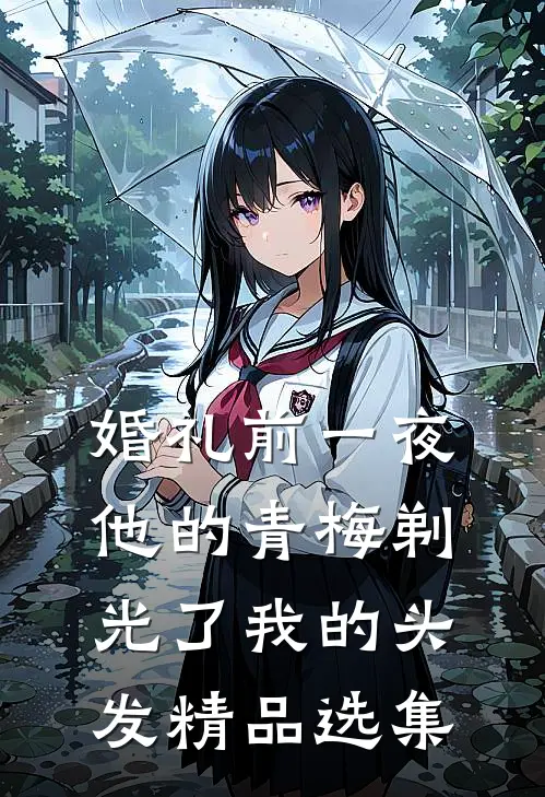 婚礼前一夜，他的青梅剃光了我的头发精品选集