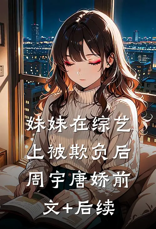 妹妹在综艺上被欺负后周宇唐娇前文+后续