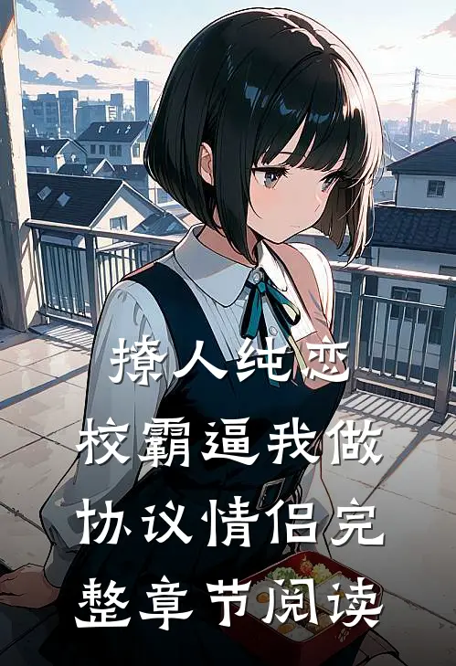 撩人纯恋：校霸逼我做协议情侣完整章节阅读