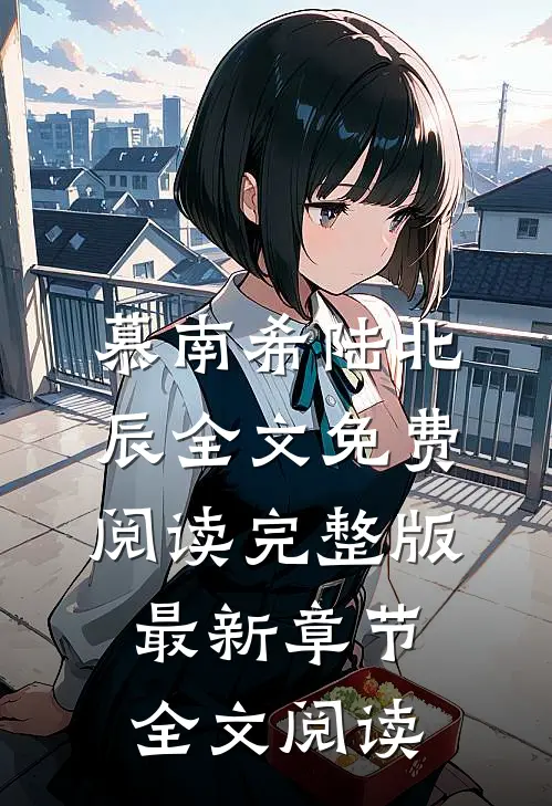 慕南希陆北辰全文免费阅读完整版最新章节全文阅读