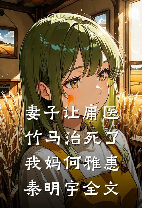 妻子让庸医竹马治死了我妈何雅惠秦明宇全文