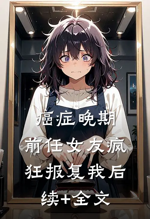 癌症晚期，前任女友疯狂报复我后续+全文