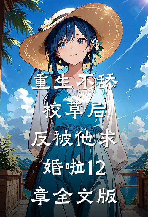 重生不舔校草后,反被他求婚啦12章全文版