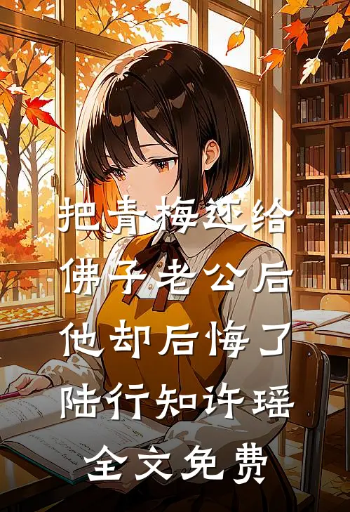 把青梅还给佛子老公后，他却后悔了陆行知许瑶全文免费