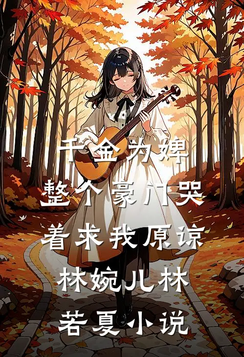 千金为婢，整个豪门哭着求我原谅林婉儿林若夏小说