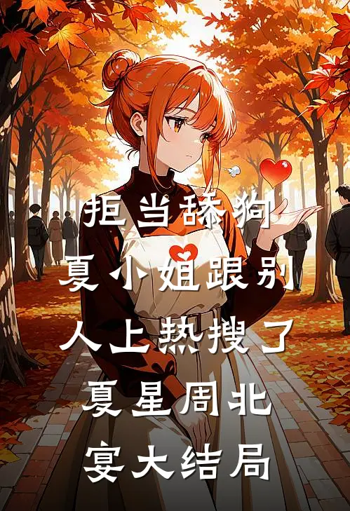 拒当舔狗，夏小姐跟别人上热搜了夏星周北宴大结局