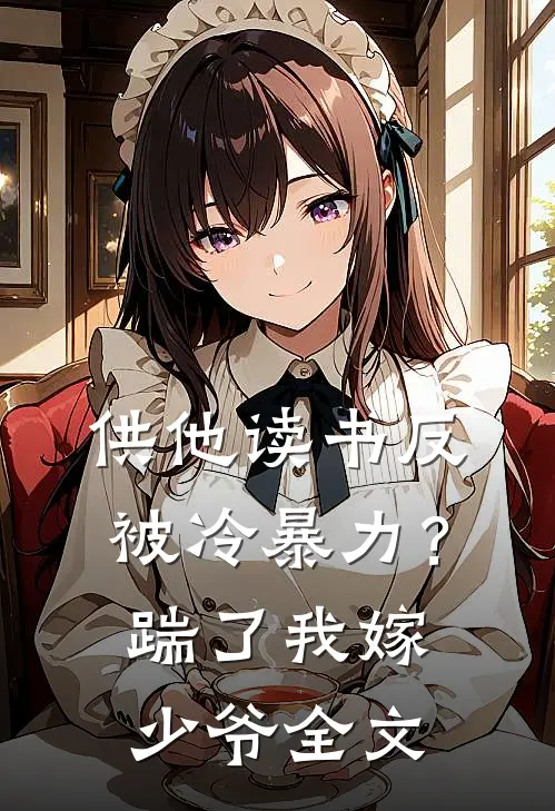供他读书反被冷暴力？踹了我嫁少爷全文