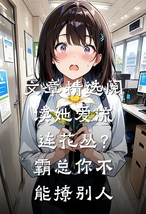 文章精选阅读她爱流连花丛？霸总：你不能撩别人