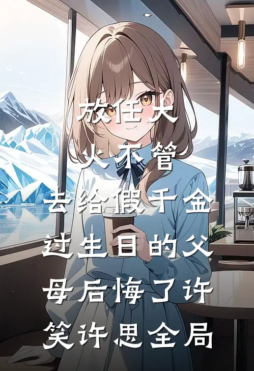 放任大火不管，去给假千金过生日的父母后悔了许笑许思全局