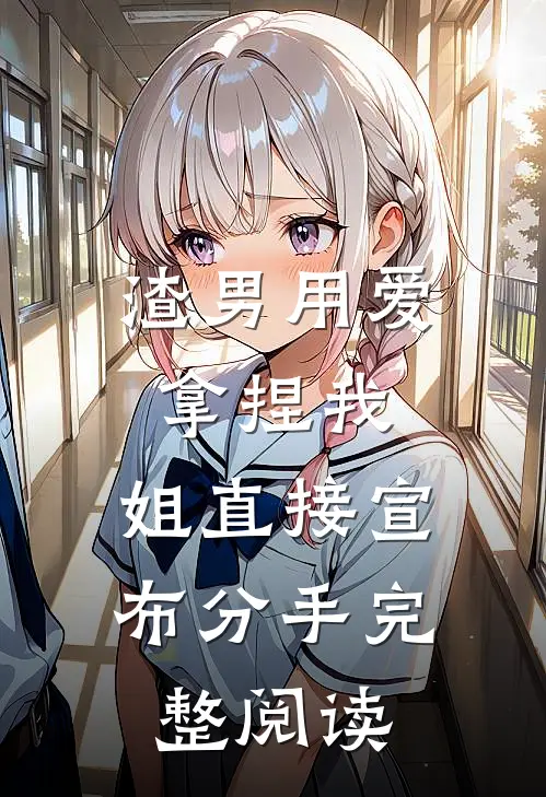 渣男用爱拿捏我，姐直接宣布分手完整阅读