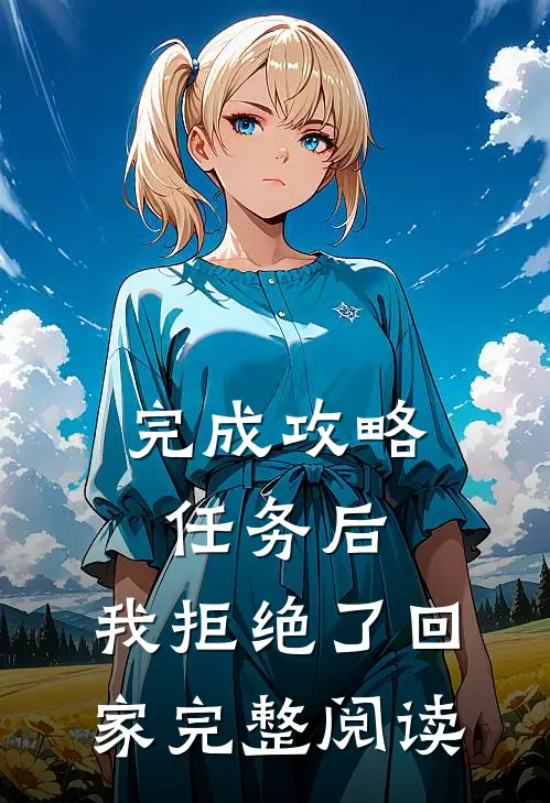完成攻略任务后，我拒绝了回家完整阅读