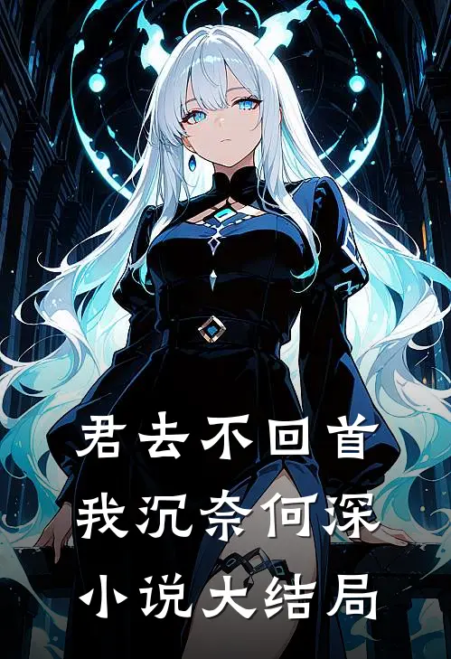 君去不回首，我沉奈何深小说大结局