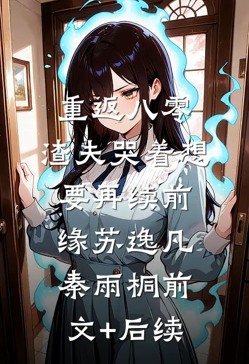 重返八零，渣夫哭着想要再续前缘苏逸凡秦雨桐前文+后续
