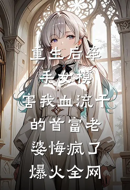 重生后牵手女模，害我血流干的首富老婆悔疯了爆火全网