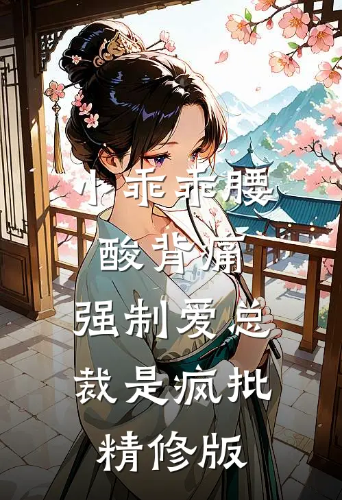 小乖乖腰酸背痛，强制爱总裁是疯批精修版