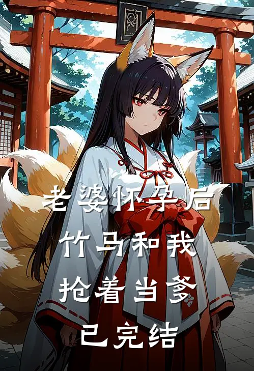 老婆怀孕后，竹马和我抢着当爹已完结