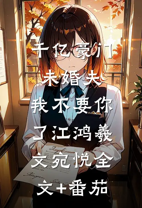 千亿豪门未婚夫，我不要你了江鸿羲文宛悦全文+番茄