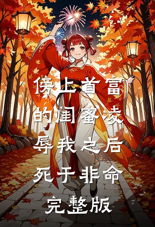 傍上首富的闺蜜凌辱我之后，死于非命完整版