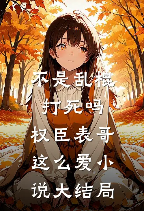 不是乱棍打死吗，权臣表哥这么爱小说大结局