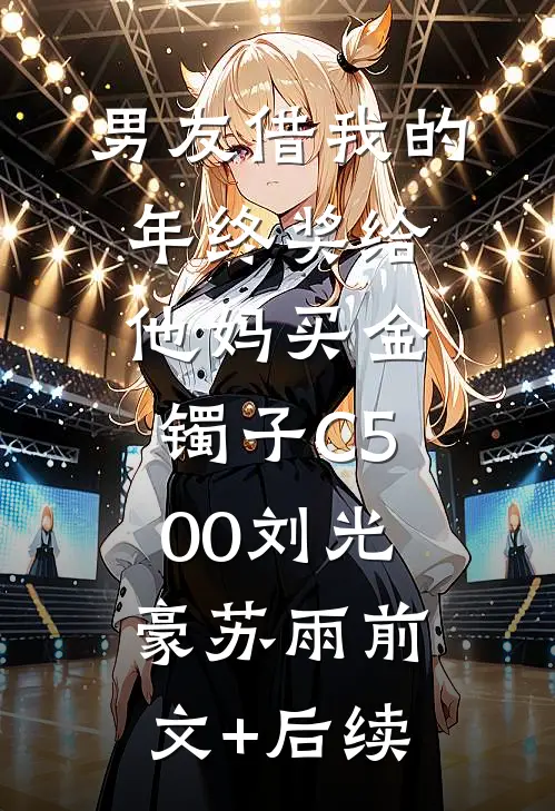 男友借我的年终奖给他妈买金镯子C500刘光豪苏雨前文+后续