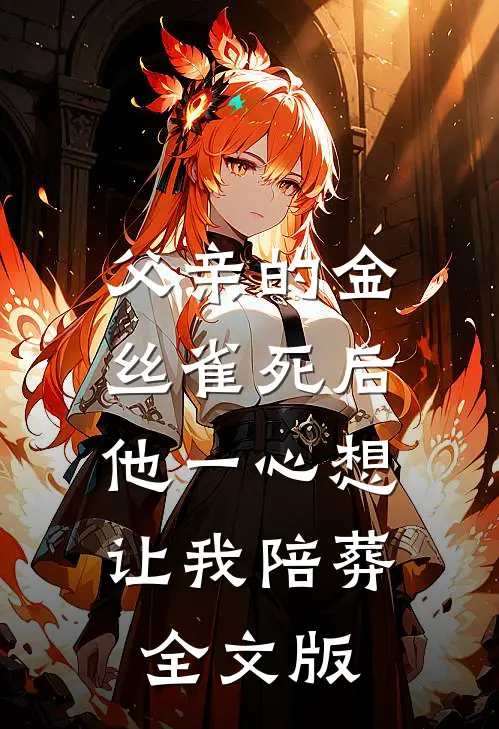 父亲的金丝雀死后，他一心想让我陪葬全文版