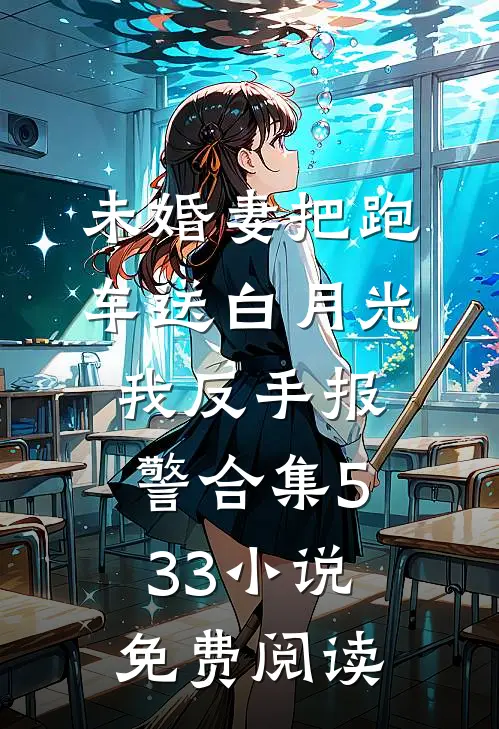 未婚妻把跑车送白月光，我反手报警合集533小说免费阅读