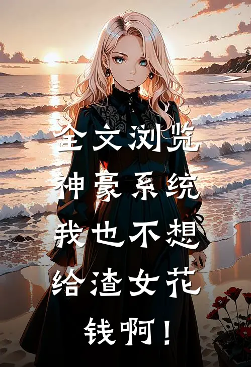 全文浏览神豪系统：我也不想给渣女花钱啊！