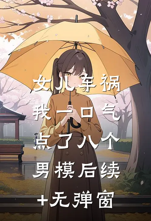 女儿车祸，我一口气点了八个男模后续+无弹窗