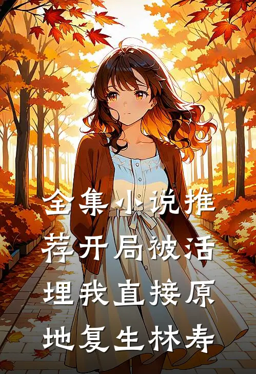 全集小说推荐开局被活埋我直接原地复生林寿