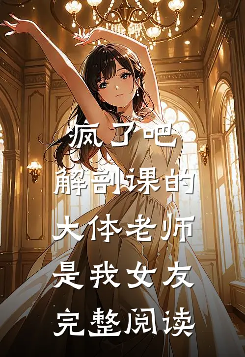 疯了吧，解剖课的大体老师是我女友完整阅读