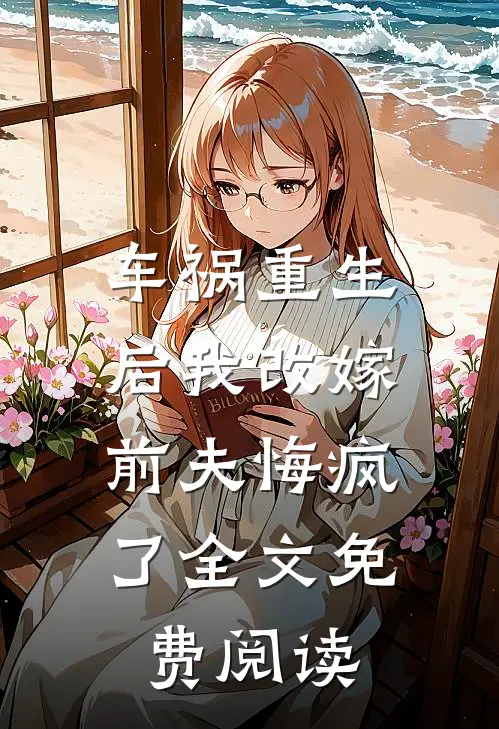 车祸重生后我改嫁，前夫悔疯了全文免费阅读