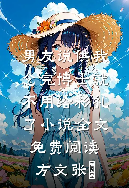 男友说供我念完博士就不用给彩礼了小说全文免费阅读方文张玥
