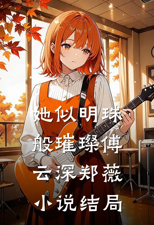 她似明珠般璀璨傅云深郑薇小说结局